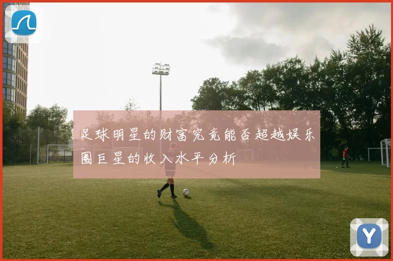 足球明星的财富究竟能否超越娱乐圈巨星的收入水平分析