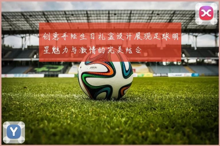 创意手绘生日礼盒设计展现足球明星魅力与激情的完美结合