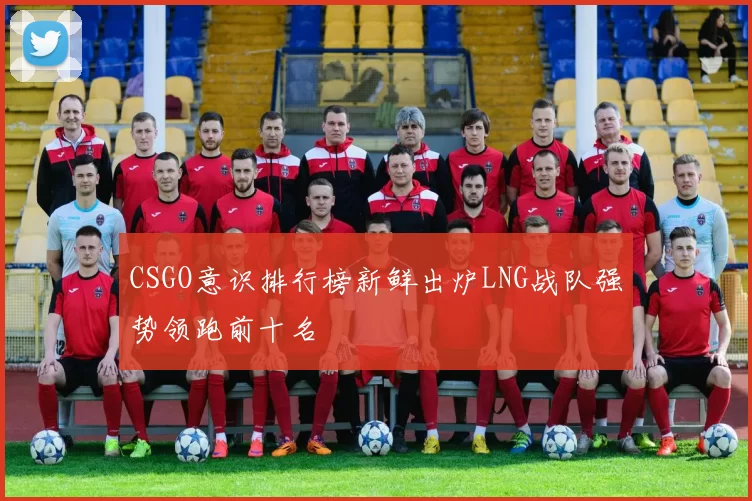 CSGO意识排行榜新鲜出炉LNG战队强势领跑前十名