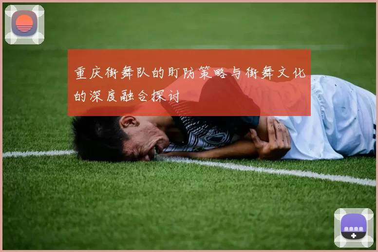 重庆街舞队的盯防策略与街舞文化的深度融合探讨