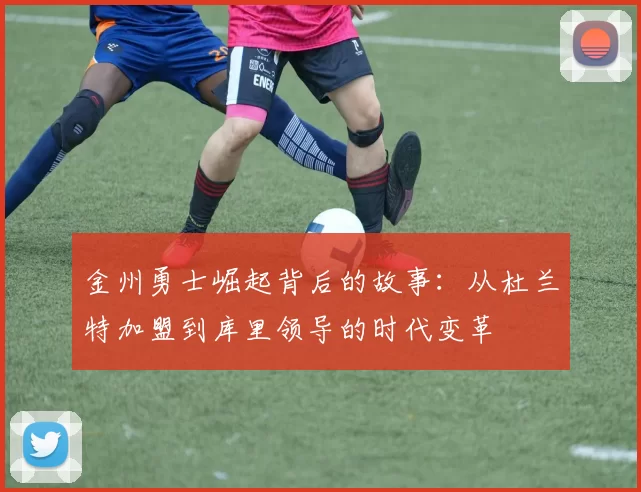 金州勇士崛起背后的故事：从杜兰特加盟到库里领导的时代变革