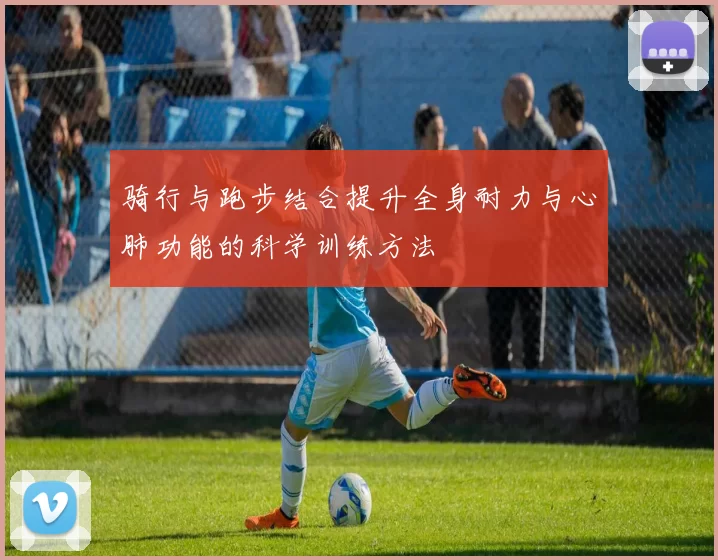 骑行与跑步结合提升全身耐力与心肺功能的科学训练方法