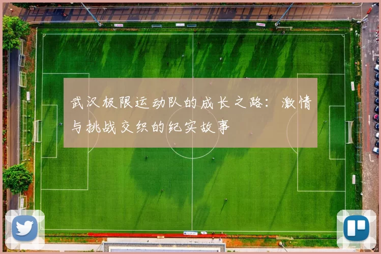 武汉极限运动队的成长之路：激情与挑战交织的纪实故事