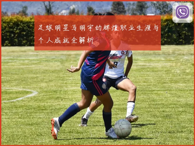 足球明星马明宇的辉煌职业生涯与个人成就全解析