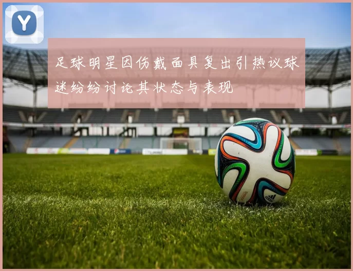 足球明星因伤戴面具复出引热议球迷纷纷讨论其状态与表现