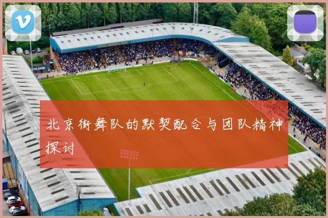 北京街舞队的默契配合与团队精神探讨