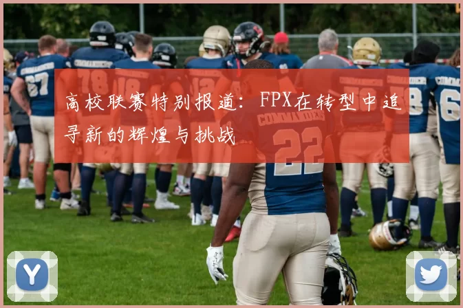 高校联赛特别报道：FPX在转型中追寻新的辉煌与挑战