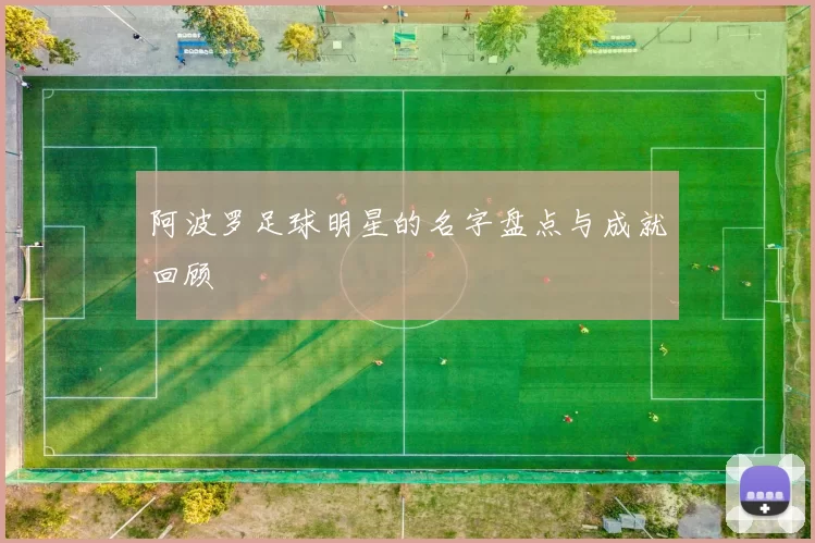 阿波罗足球明星的名字盘点与成就回顾