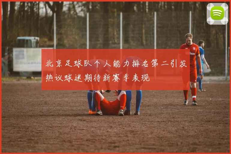 北京足球队个人能力排名第二引发热议球迷期待新赛季表现