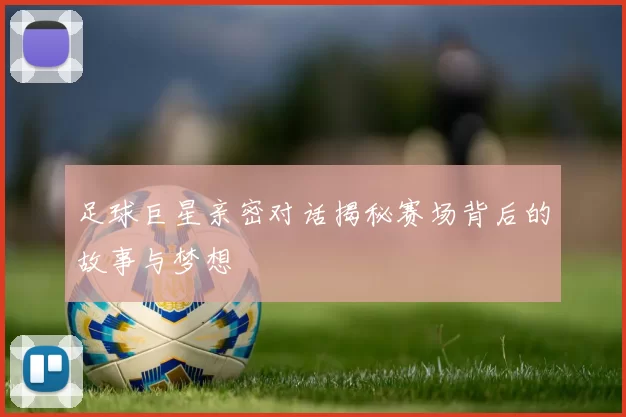 足球巨星亲密对话揭秘赛场背后的故事与梦想