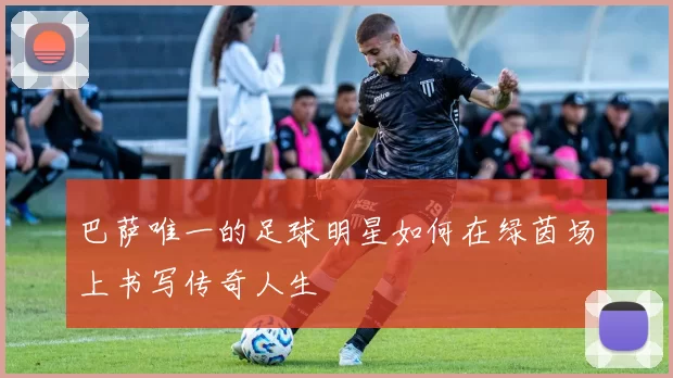 巴萨唯一的足球明星如何在绿茵场上书写传奇人生