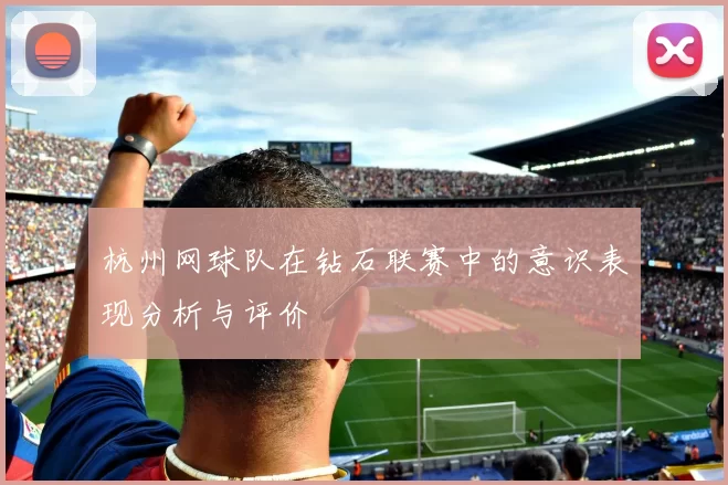 杭州网球队在钻石联赛中的意识表现分析与评价