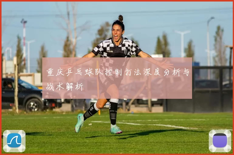 重庆乒乓球队控制打法深度分析与战术解析