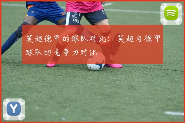 英超德甲的球队对比：英超与德甲球队的竞争力对比