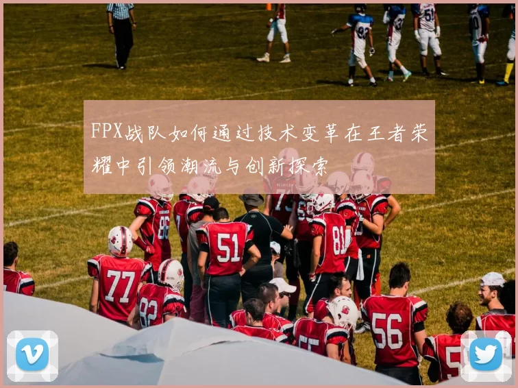 FPX战队如何通过技术变革在王者荣耀中引领潮流与创新探索
