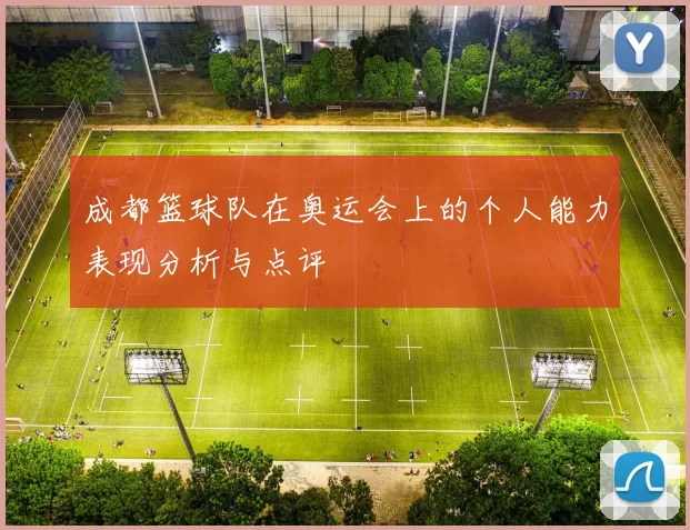 成都篮球队在奥运会上的个人能力表现分析与点评