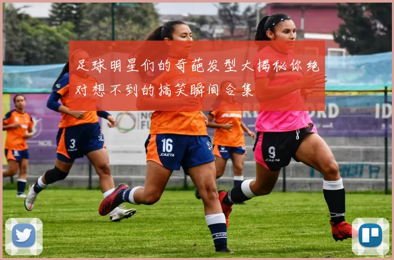 足球明星们的奇葩发型大揭秘你绝对想不到的搞笑瞬间合集