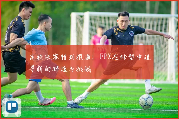 高校联赛特别报道：FPX在转型中追寻新的辉煌与挑战
