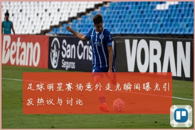 足球明星赛场意外走光瞬间曝光引发热议与讨论