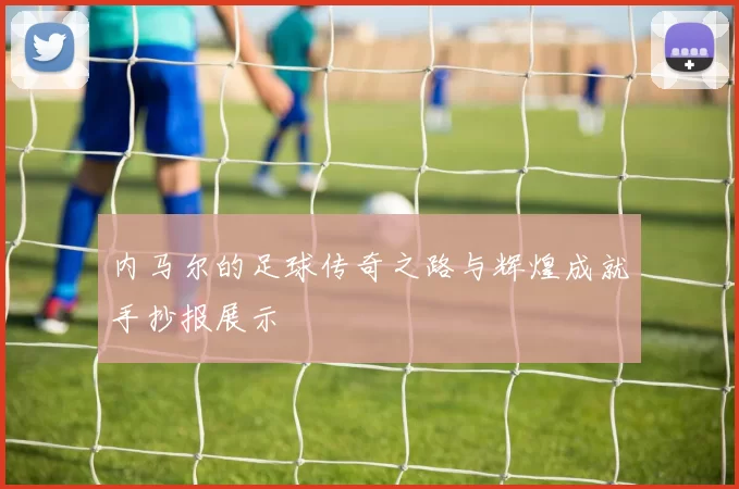 内马尔的足球传奇之路与辉煌成就手抄报展示