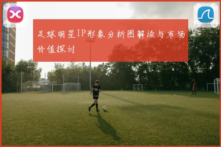 足球明星IP形象分析图解读与市场价值探讨