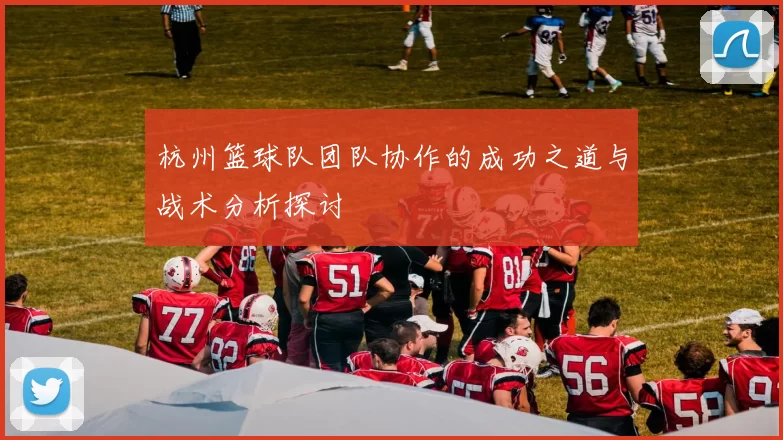 杭州篮球队团队协作的成功之道与战术分析探讨