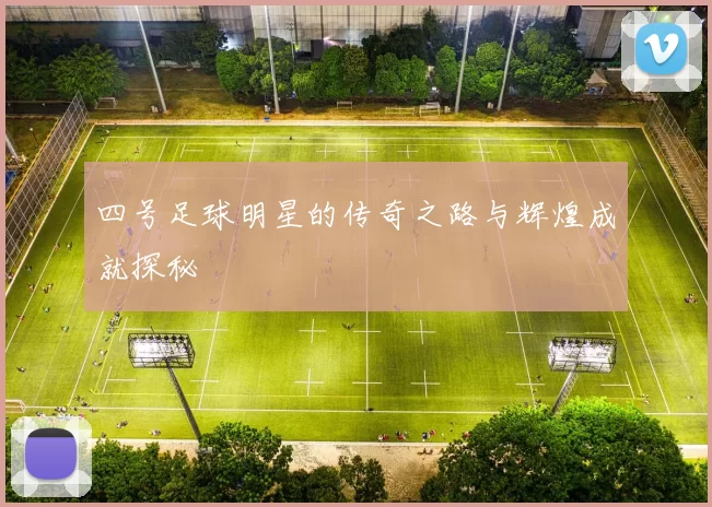 四号足球明星的传奇之路与辉煌成就探秘