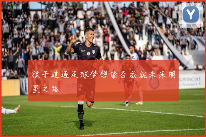 孩子追逐足球梦想能否成就未来明星之路