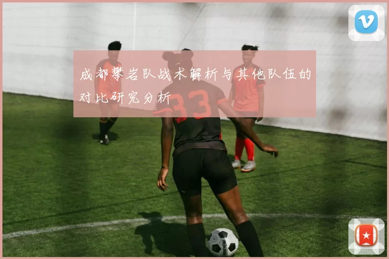 成都攀岩队战术解析与其他队伍的对比研究分析