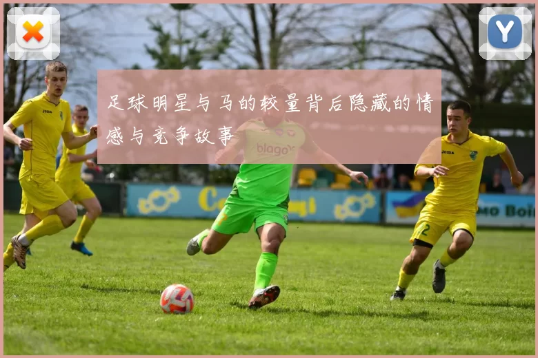 足球明星与马的较量背后隐藏的情感与竞争故事