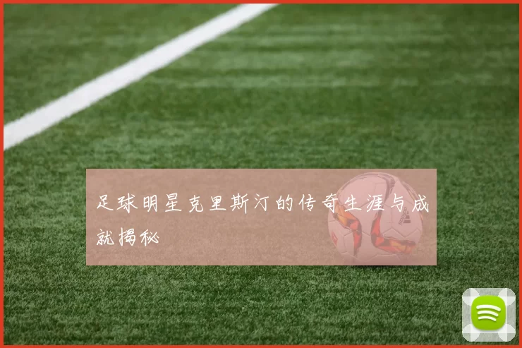 足球明星克里斯汀的传奇生涯与成就揭秘