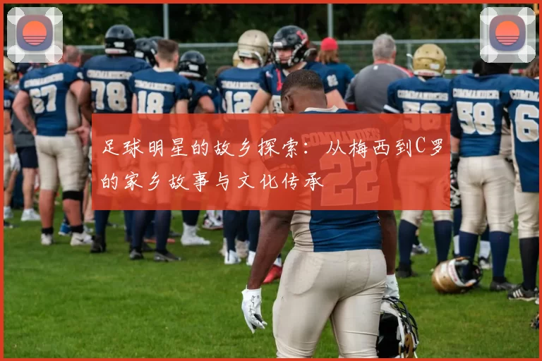 足球明星的故乡探索：从梅西到C罗的家乡故事与文化传承