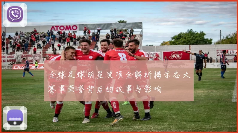 全球足球明星奖项全解析揭示各大赛事荣誉背后的故事与影响