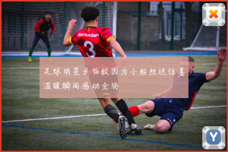 足球明星亲临校园为小粉丝送惊喜温暖瞬间感动全场