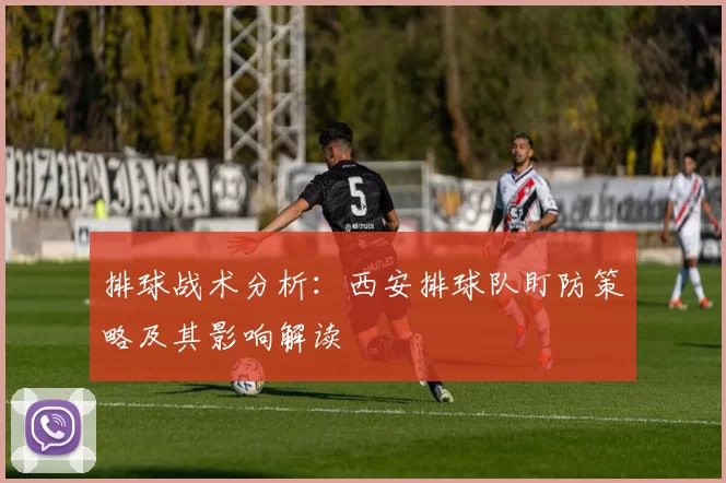 排球战术分析：西安排球队盯防策略及其影响解读