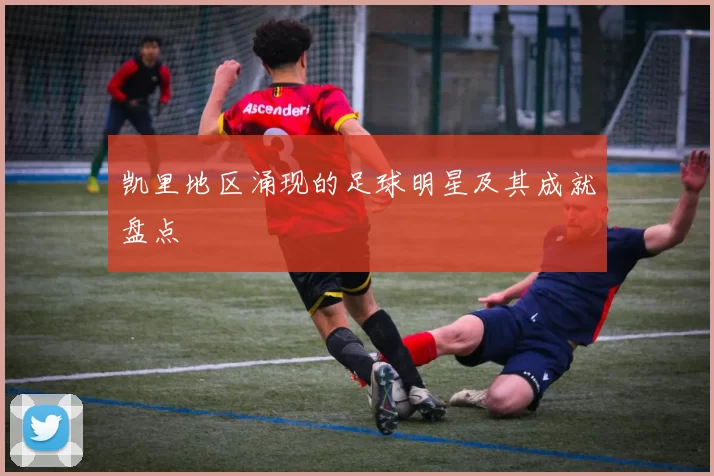 凯里地区涌现的足球明星及其成就盘点