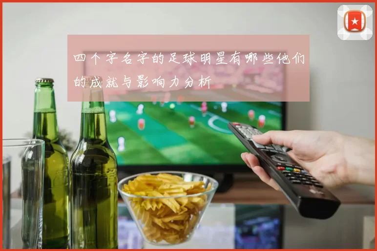 四个字名字的足球明星有哪些他们的成就与影响力分析