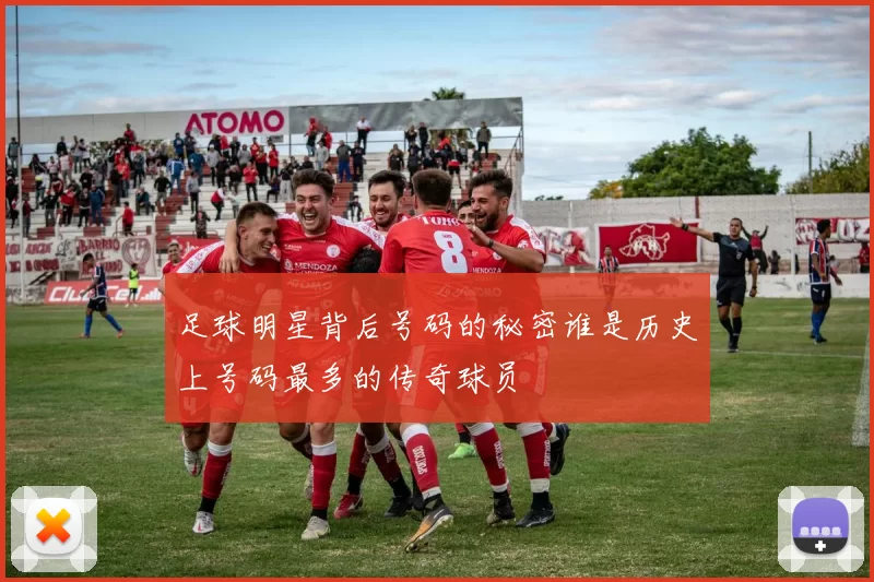 足球明星背后号码的秘密谁是历史上号码最多的传奇球员