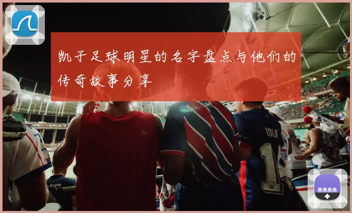 凯子足球明星的名字盘点与他们的传奇故事分享