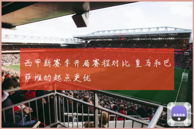 西甲新赛季开局赛程对比 皇马和巴萨谁的起点更优