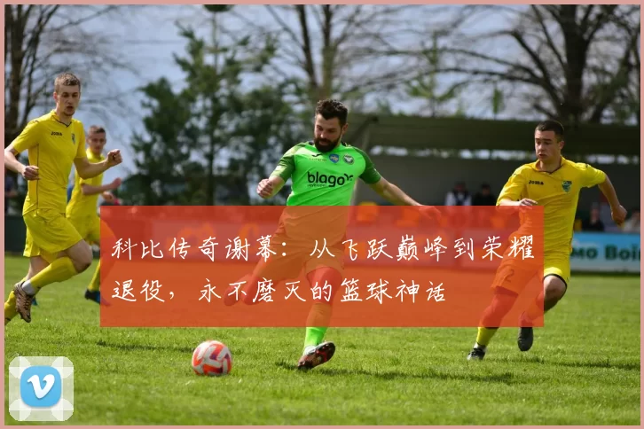 科比传奇谢幕：从飞跃巅峰到荣耀退役，永不磨灭的篮球神话