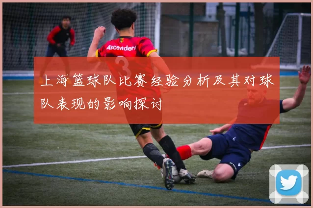 上海篮球队比赛经验分析及其对球队表现的影响探讨