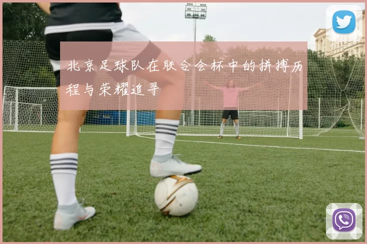 北京足球队在联合会杯中的拼搏历程与荣耀追寻