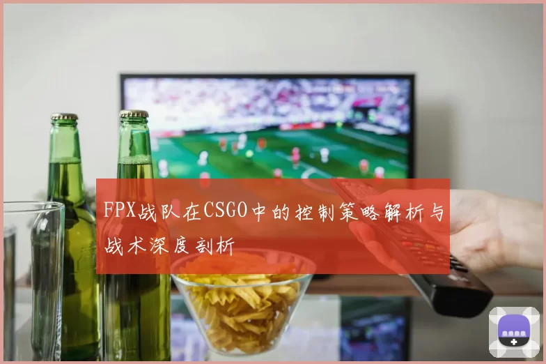FPX战队在CSGO中的控制策略解析与战术深度剖析