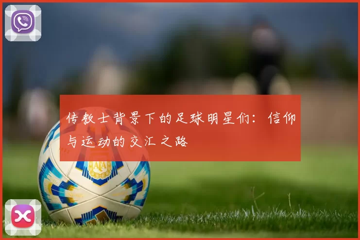 传教士背景下的足球明星们：信仰与运动的交汇之路