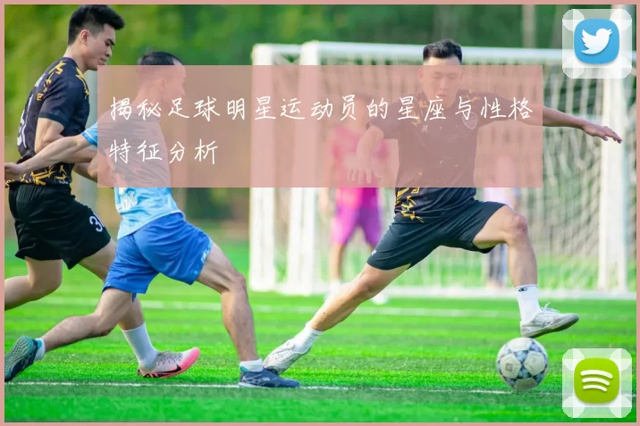 揭秘足球明星运动员的星座与性格特征分析