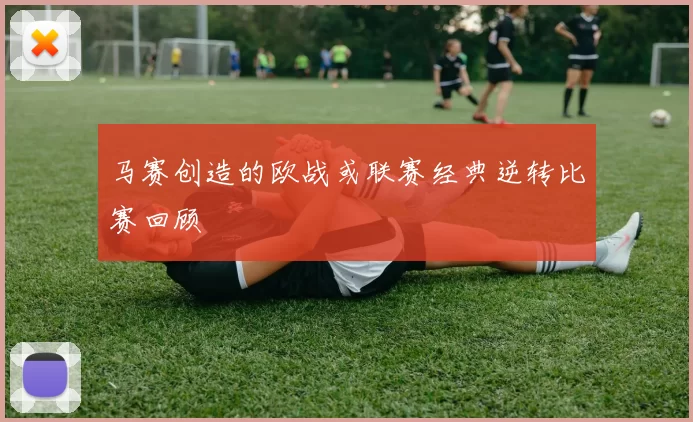 马赛创造的欧战或联赛经典逆转比赛回顾