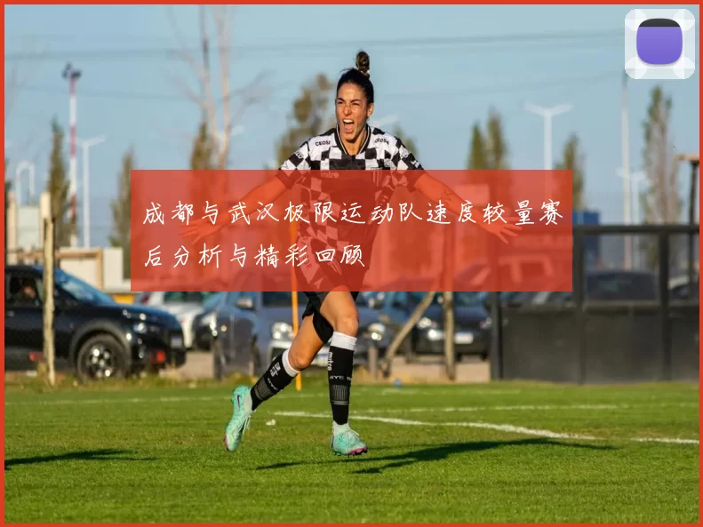 成都与武汉极限运动队速度较量赛后分析与精彩回顾