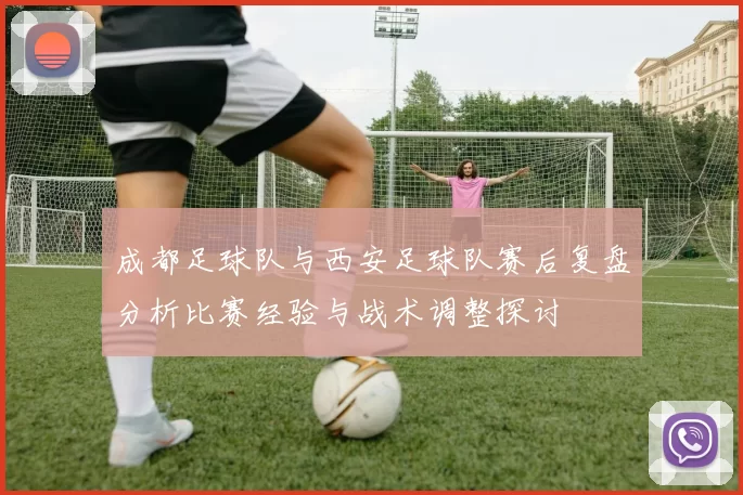 成都足球队与西安足球队赛后复盘分析比赛经验与战术调整探讨