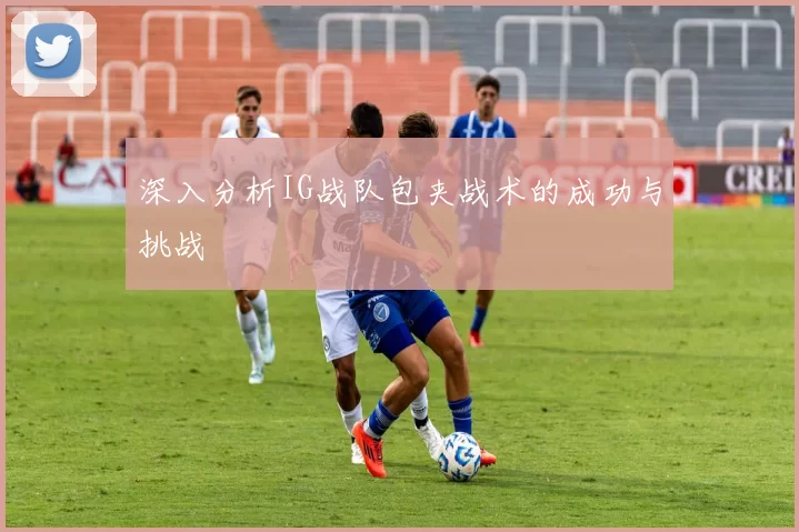 深入分析IG战队包夹战术的成功与挑战